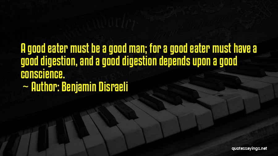 Benjamin Disraeli Quotes: A Good Eater Must Be A Good Man; For A Good Eater Must Have A Good Digestion, And A Good
