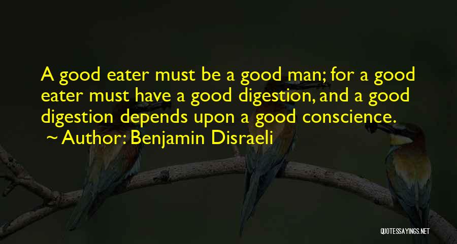 Benjamin Disraeli Quotes: A Good Eater Must Be A Good Man; For A Good Eater Must Have A Good Digestion, And A Good