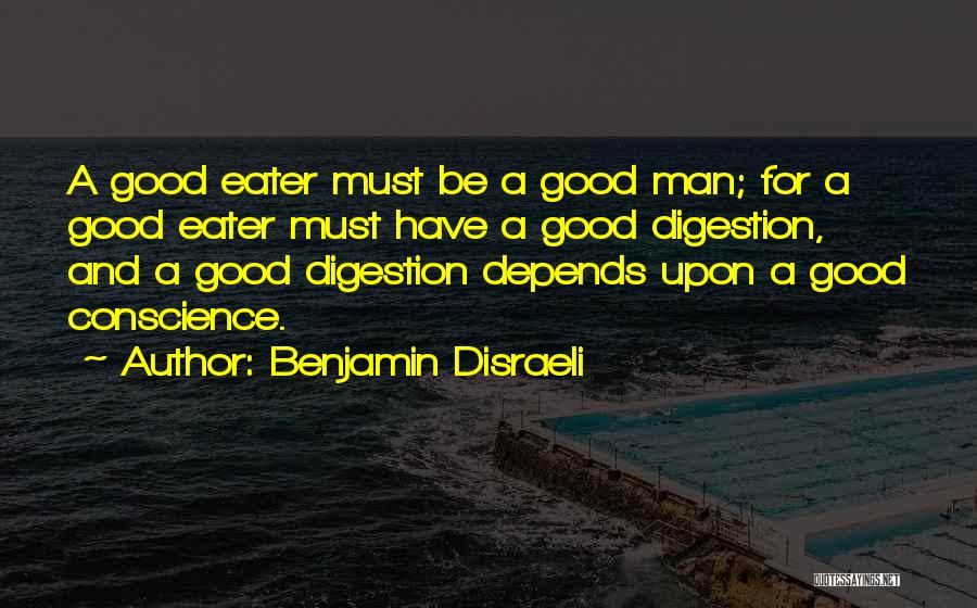 Benjamin Disraeli Quotes: A Good Eater Must Be A Good Man; For A Good Eater Must Have A Good Digestion, And A Good