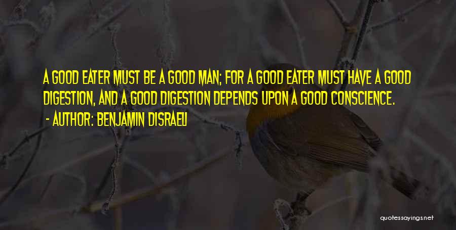 Benjamin Disraeli Quotes: A Good Eater Must Be A Good Man; For A Good Eater Must Have A Good Digestion, And A Good