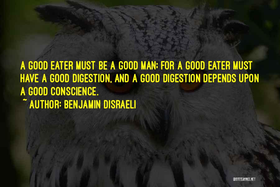 Benjamin Disraeli Quotes: A Good Eater Must Be A Good Man; For A Good Eater Must Have A Good Digestion, And A Good