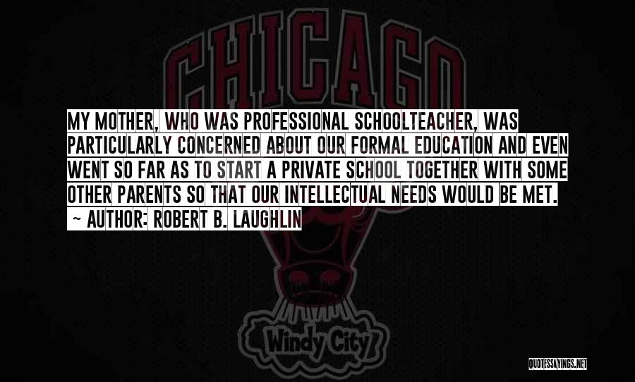 Robert B. Laughlin Quotes: My Mother, Who Was Professional Schoolteacher, Was Particularly Concerned About Our Formal Education And Even Went So Far As To