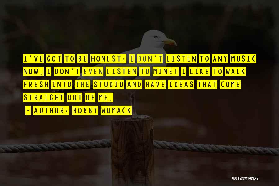 Bobby Womack Quotes: I've Got To Be Honest: I Don't Listen To Any Music Now. I Don't Even Listen To Mine! I Like