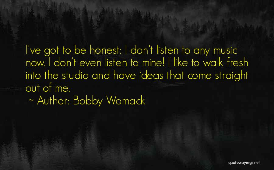 Bobby Womack Quotes: I've Got To Be Honest: I Don't Listen To Any Music Now. I Don't Even Listen To Mine! I Like