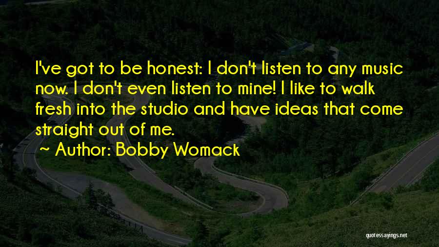 Bobby Womack Quotes: I've Got To Be Honest: I Don't Listen To Any Music Now. I Don't Even Listen To Mine! I Like