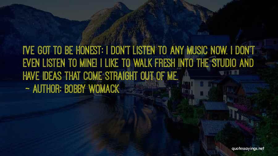 Bobby Womack Quotes: I've Got To Be Honest: I Don't Listen To Any Music Now. I Don't Even Listen To Mine! I Like