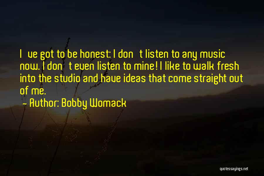 Bobby Womack Quotes: I've Got To Be Honest: I Don't Listen To Any Music Now. I Don't Even Listen To Mine! I Like