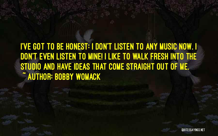 Bobby Womack Quotes: I've Got To Be Honest: I Don't Listen To Any Music Now. I Don't Even Listen To Mine! I Like