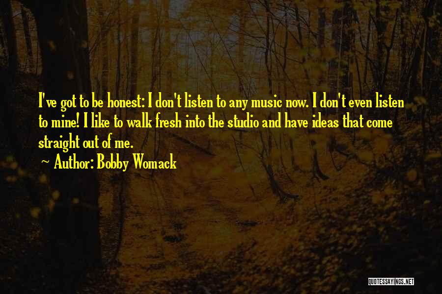Bobby Womack Quotes: I've Got To Be Honest: I Don't Listen To Any Music Now. I Don't Even Listen To Mine! I Like