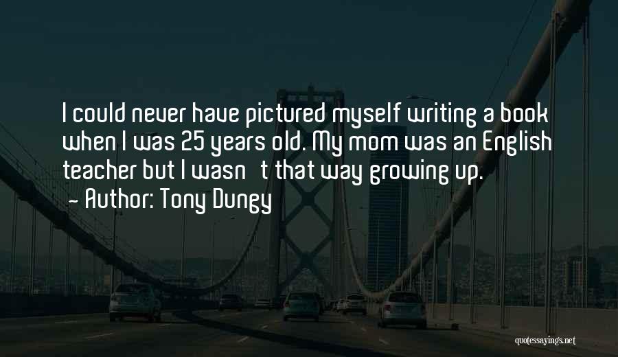 Tony Dungy Quotes: I Could Never Have Pictured Myself Writing A Book When I Was 25 Years Old. My Mom Was An English