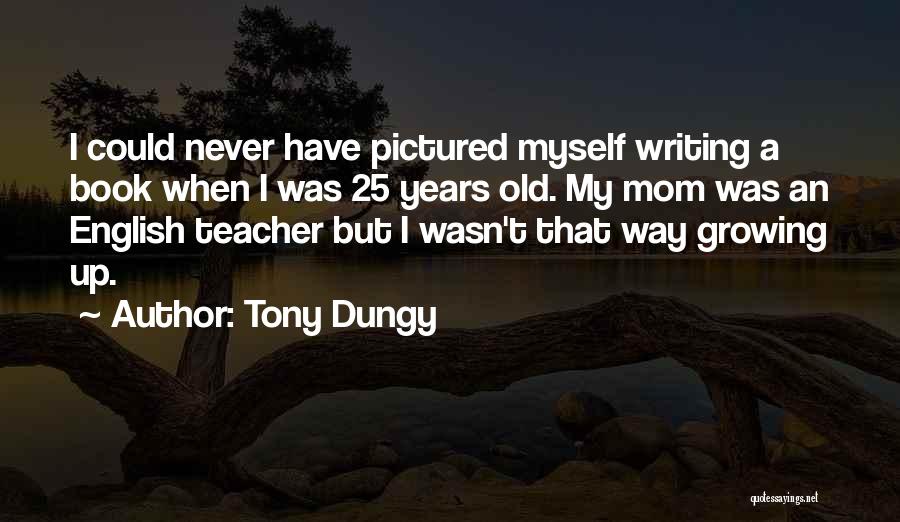 Tony Dungy Quotes: I Could Never Have Pictured Myself Writing A Book When I Was 25 Years Old. My Mom Was An English