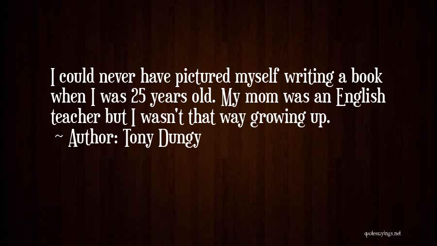 Tony Dungy Quotes: I Could Never Have Pictured Myself Writing A Book When I Was 25 Years Old. My Mom Was An English