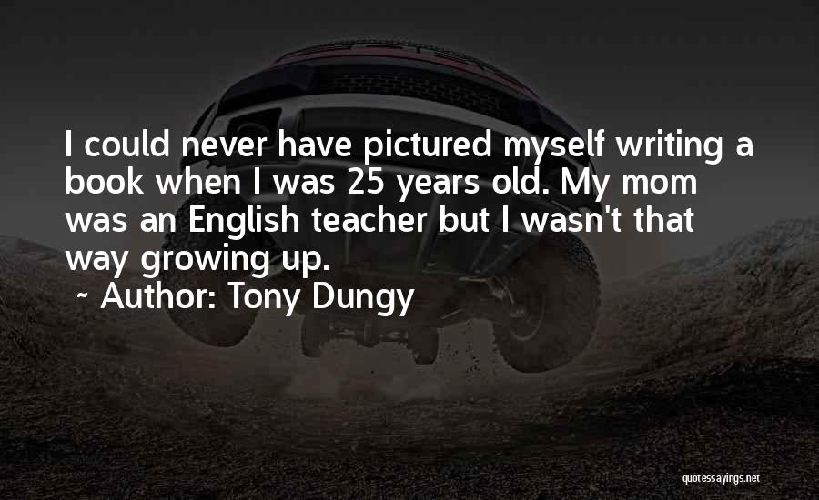 Tony Dungy Quotes: I Could Never Have Pictured Myself Writing A Book When I Was 25 Years Old. My Mom Was An English
