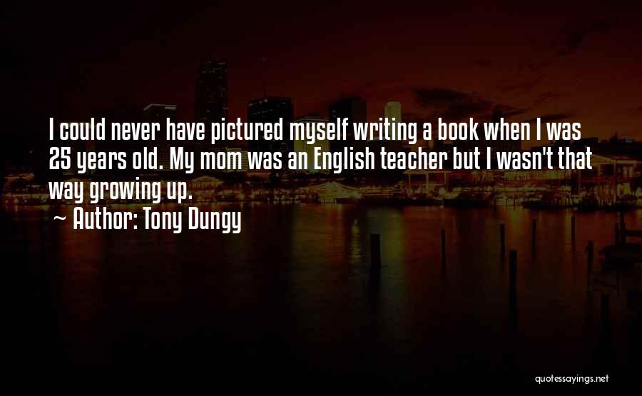 Tony Dungy Quotes: I Could Never Have Pictured Myself Writing A Book When I Was 25 Years Old. My Mom Was An English