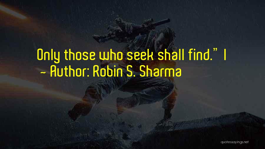 Robin S. Sharma Quotes: Only Those Who Seek Shall Find. I