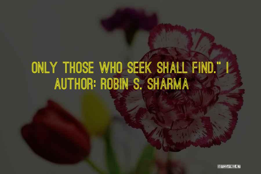 Robin S. Sharma Quotes: Only Those Who Seek Shall Find. I
