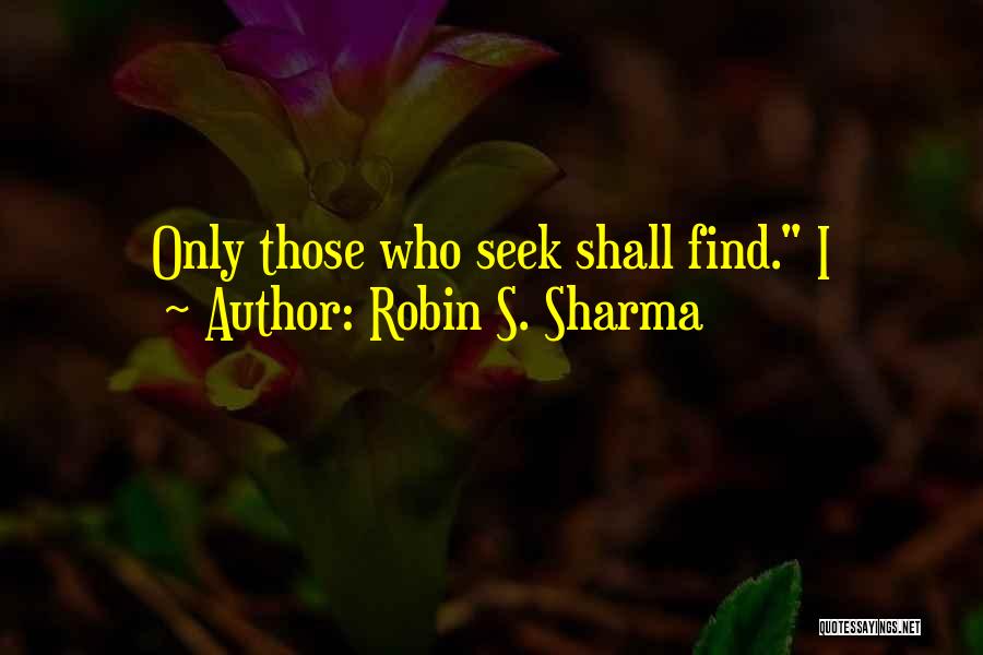 Robin S. Sharma Quotes: Only Those Who Seek Shall Find. I