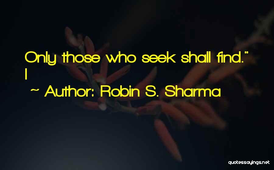 Robin S. Sharma Quotes: Only Those Who Seek Shall Find. I