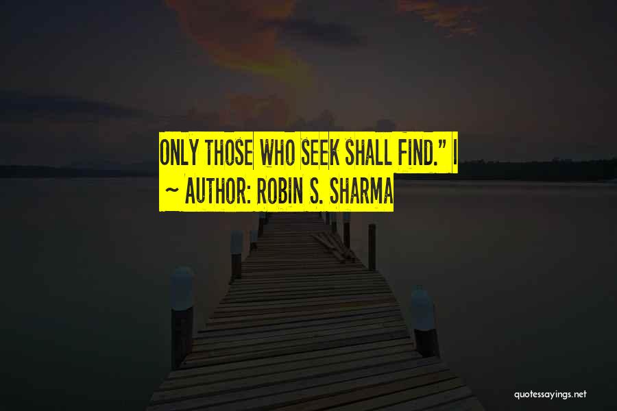 Robin S. Sharma Quotes: Only Those Who Seek Shall Find. I