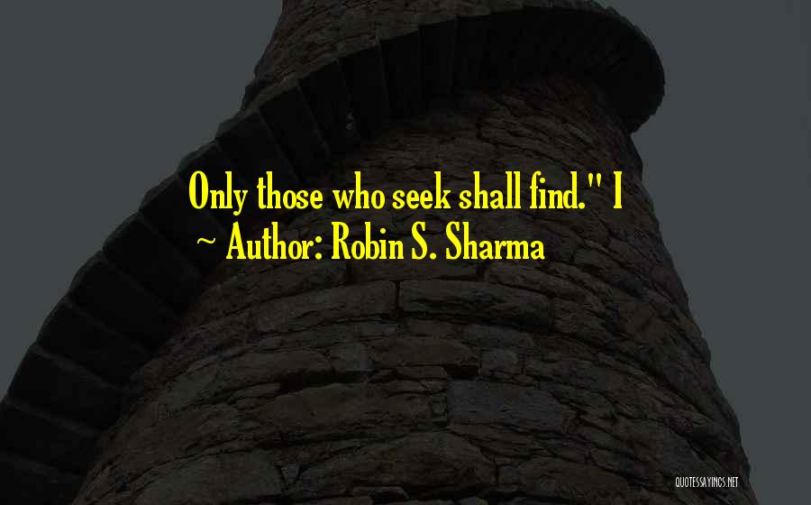 Robin S. Sharma Quotes: Only Those Who Seek Shall Find. I