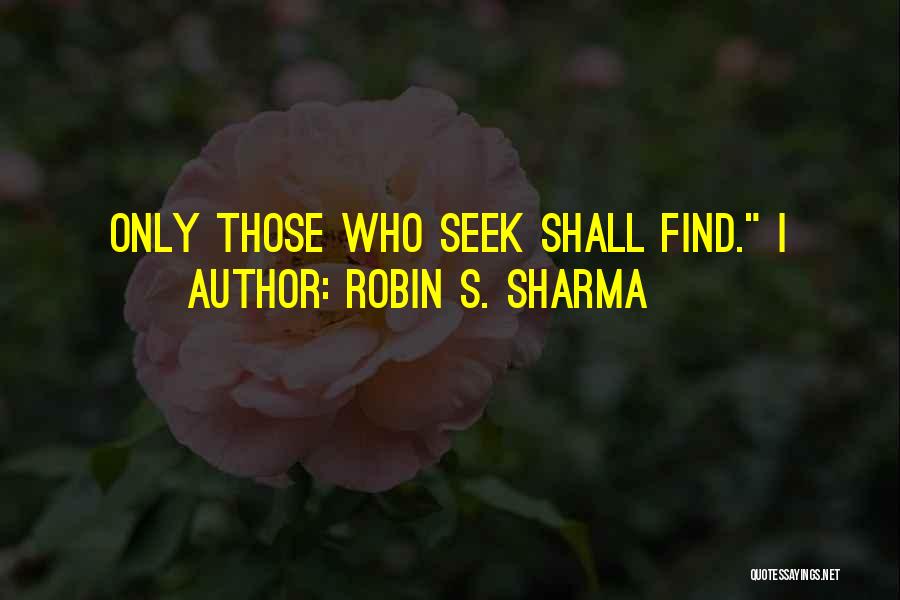 Robin S. Sharma Quotes: Only Those Who Seek Shall Find. I