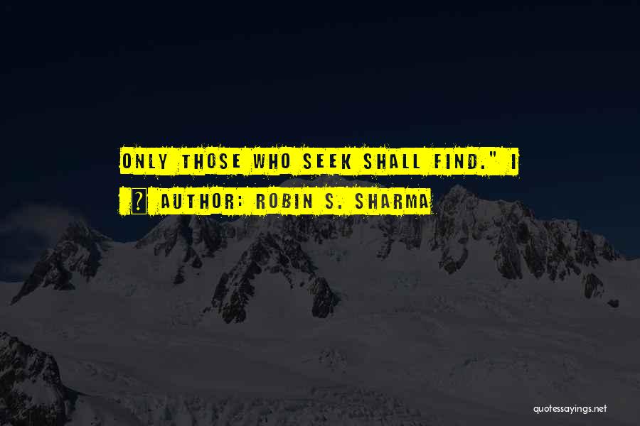 Robin S. Sharma Quotes: Only Those Who Seek Shall Find. I