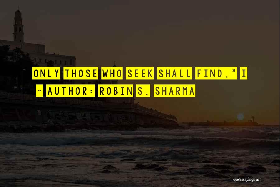 Robin S. Sharma Quotes: Only Those Who Seek Shall Find. I