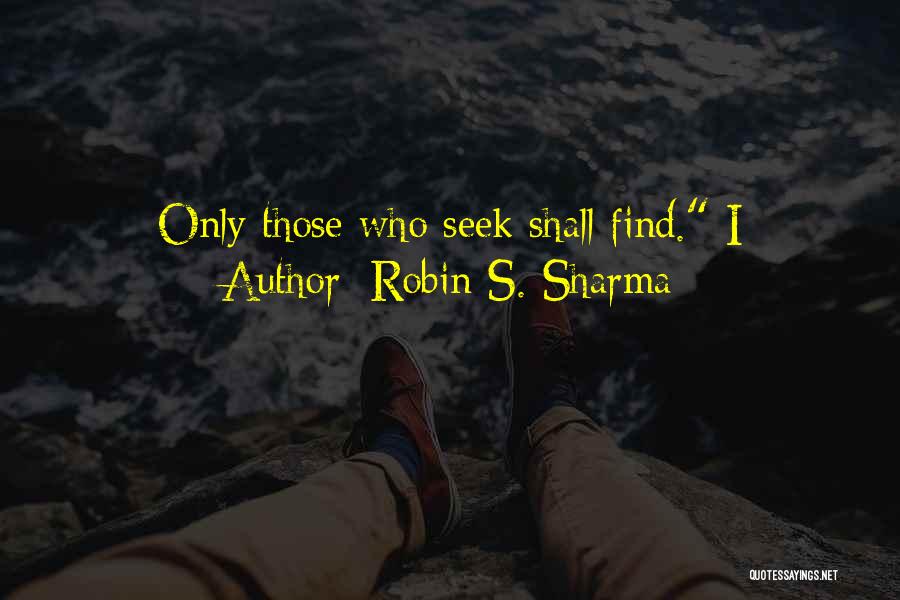 Robin S. Sharma Quotes: Only Those Who Seek Shall Find. I