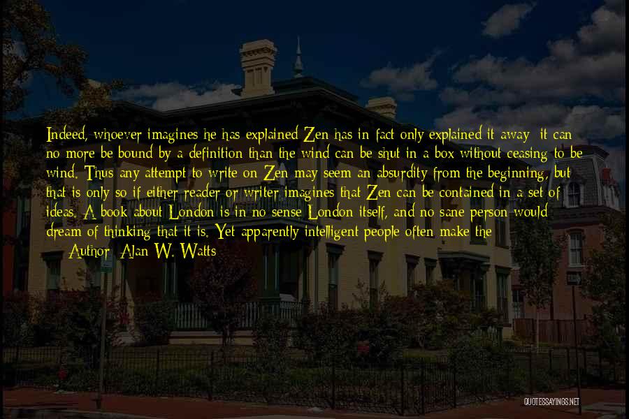 Alan W. Watts Quotes: Indeed, Whoever Imagines He Has Explained Zen Has In Fact Only Explained It Away; It Can No More Be Bound