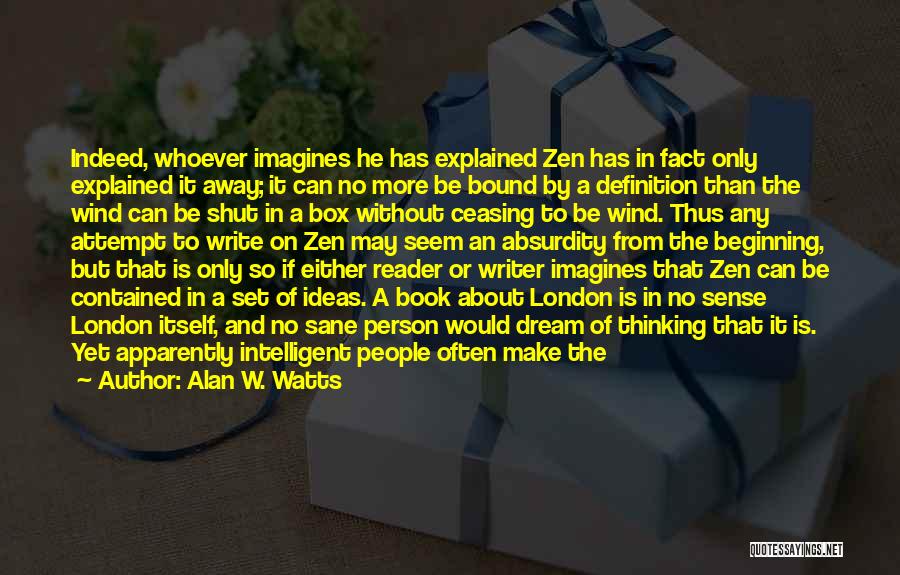 Alan W. Watts Quotes: Indeed, Whoever Imagines He Has Explained Zen Has In Fact Only Explained It Away; It Can No More Be Bound