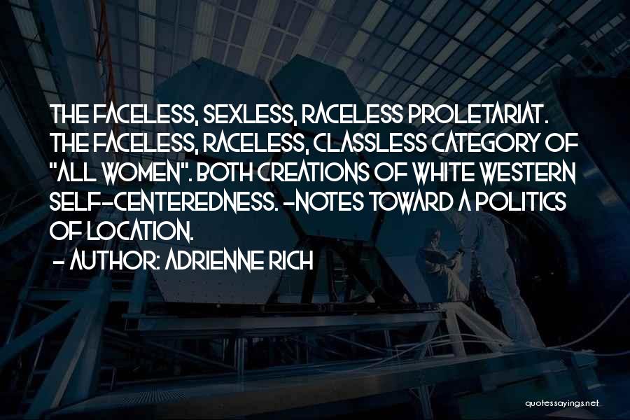 Adrienne Rich Quotes: The Faceless, Sexless, Raceless Proletariat. The Faceless, Raceless, Classless Category Of All Women. Both Creations Of White Western Self-centeredness. -notes