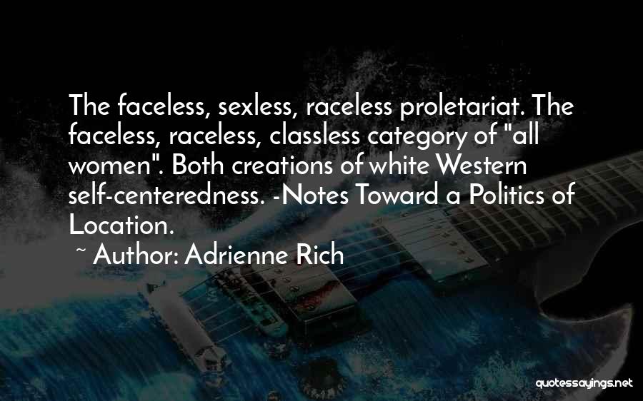 Adrienne Rich Quotes: The Faceless, Sexless, Raceless Proletariat. The Faceless, Raceless, Classless Category Of All Women. Both Creations Of White Western Self-centeredness. -notes