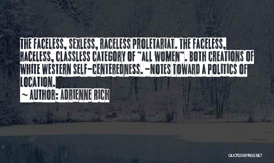 Adrienne Rich Quotes: The Faceless, Sexless, Raceless Proletariat. The Faceless, Raceless, Classless Category Of All Women. Both Creations Of White Western Self-centeredness. -notes
