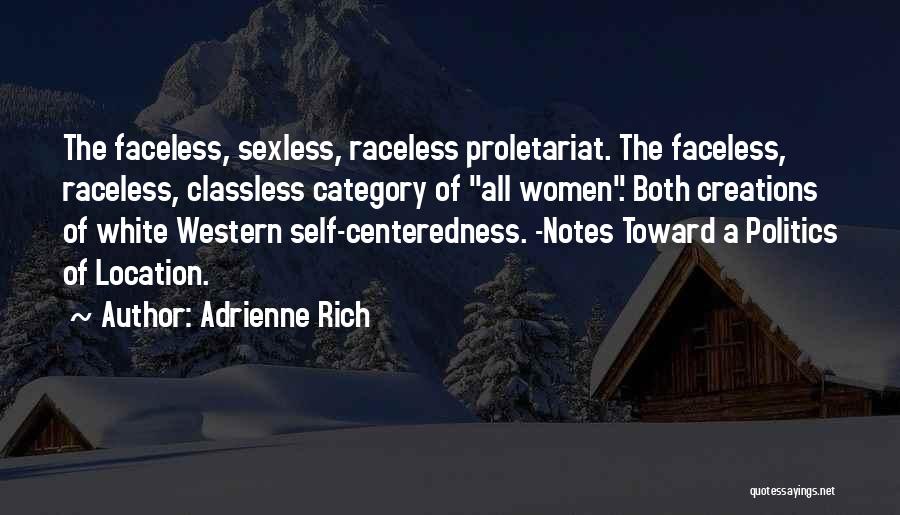 Adrienne Rich Quotes: The Faceless, Sexless, Raceless Proletariat. The Faceless, Raceless, Classless Category Of All Women. Both Creations Of White Western Self-centeredness. -notes