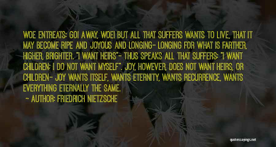 Friedrich Nietzsche Quotes: Woe Entreats: Go! Away, Woe! But All That Suffers Wants To Live, That It May Become Ripe And Joyous And
