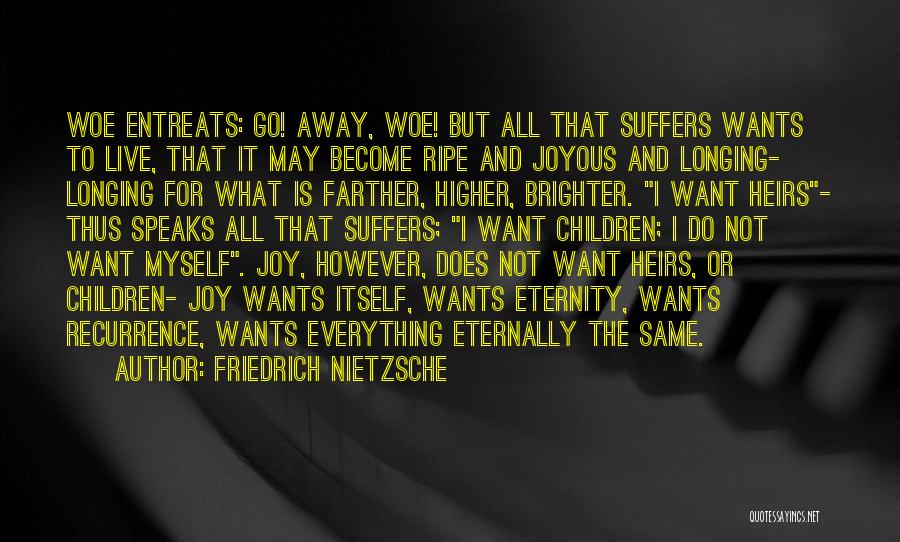 Friedrich Nietzsche Quotes: Woe Entreats: Go! Away, Woe! But All That Suffers Wants To Live, That It May Become Ripe And Joyous And