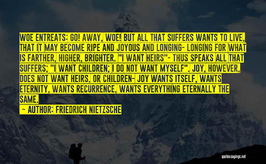 Friedrich Nietzsche Quotes: Woe Entreats: Go! Away, Woe! But All That Suffers Wants To Live, That It May Become Ripe And Joyous And