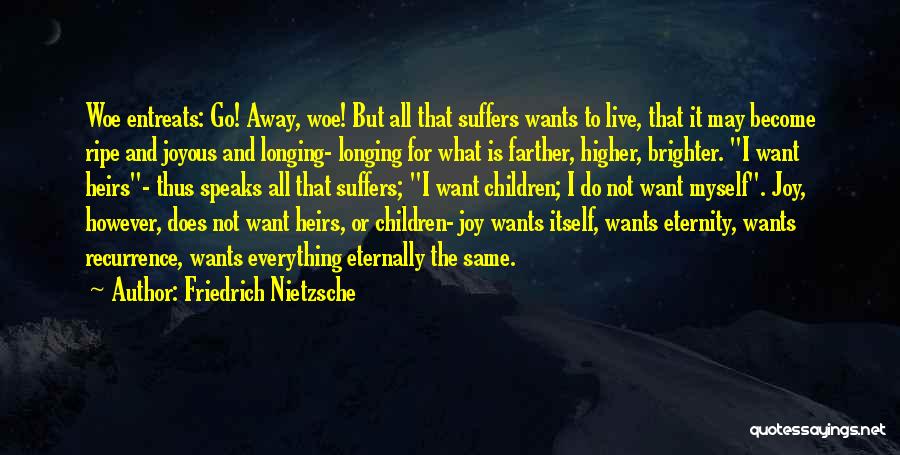 Friedrich Nietzsche Quotes: Woe Entreats: Go! Away, Woe! But All That Suffers Wants To Live, That It May Become Ripe And Joyous And