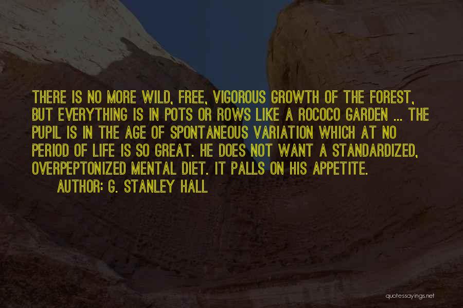 G. Stanley Hall Quotes: There Is No More Wild, Free, Vigorous Growth Of The Forest, But Everything Is In Pots Or Rows Like A