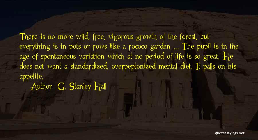 G. Stanley Hall Quotes: There Is No More Wild, Free, Vigorous Growth Of The Forest, But Everything Is In Pots Or Rows Like A