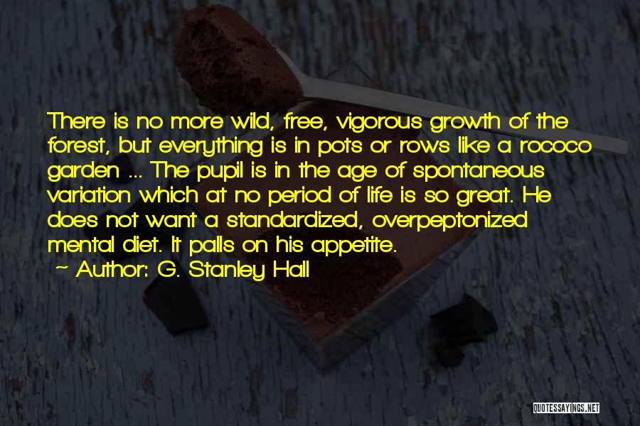 G. Stanley Hall Quotes: There Is No More Wild, Free, Vigorous Growth Of The Forest, But Everything Is In Pots Or Rows Like A