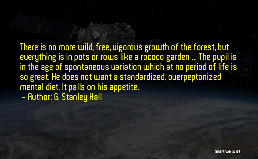 G. Stanley Hall Quotes: There Is No More Wild, Free, Vigorous Growth Of The Forest, But Everything Is In Pots Or Rows Like A