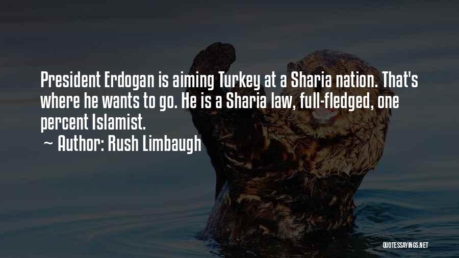 Rush Limbaugh Quotes: President Erdogan Is Aiming Turkey At A Sharia Nation. That's Where He Wants To Go. He Is A Sharia Law,