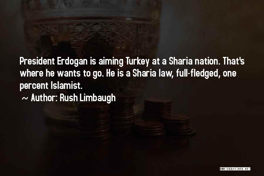 Rush Limbaugh Quotes: President Erdogan Is Aiming Turkey At A Sharia Nation. That's Where He Wants To Go. He Is A Sharia Law,