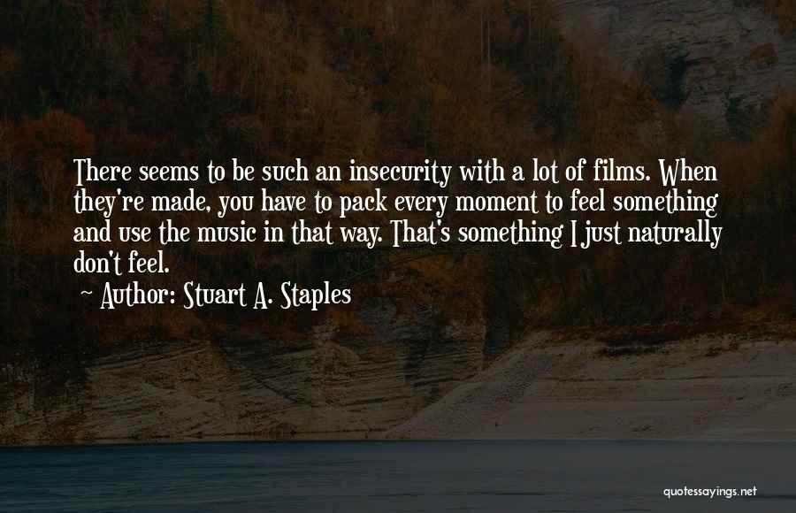 Stuart A. Staples Quotes: There Seems To Be Such An Insecurity With A Lot Of Films. When They're Made, You Have To Pack Every