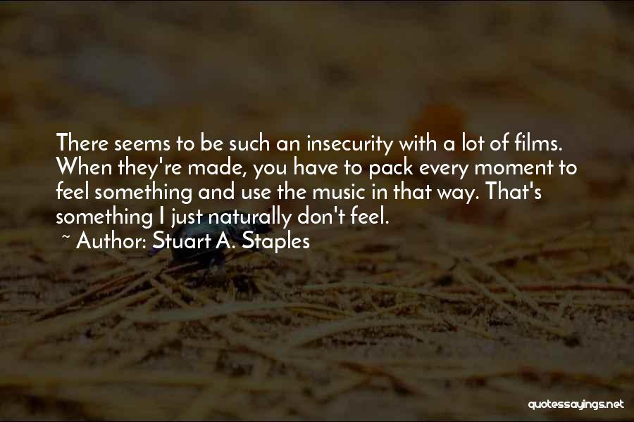 Stuart A. Staples Quotes: There Seems To Be Such An Insecurity With A Lot Of Films. When They're Made, You Have To Pack Every