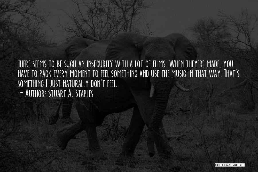 Stuart A. Staples Quotes: There Seems To Be Such An Insecurity With A Lot Of Films. When They're Made, You Have To Pack Every