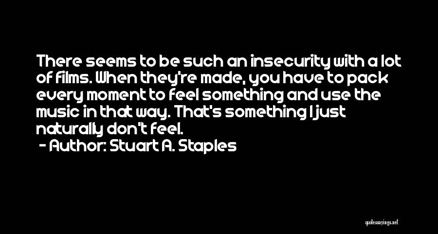 Stuart A. Staples Quotes: There Seems To Be Such An Insecurity With A Lot Of Films. When They're Made, You Have To Pack Every