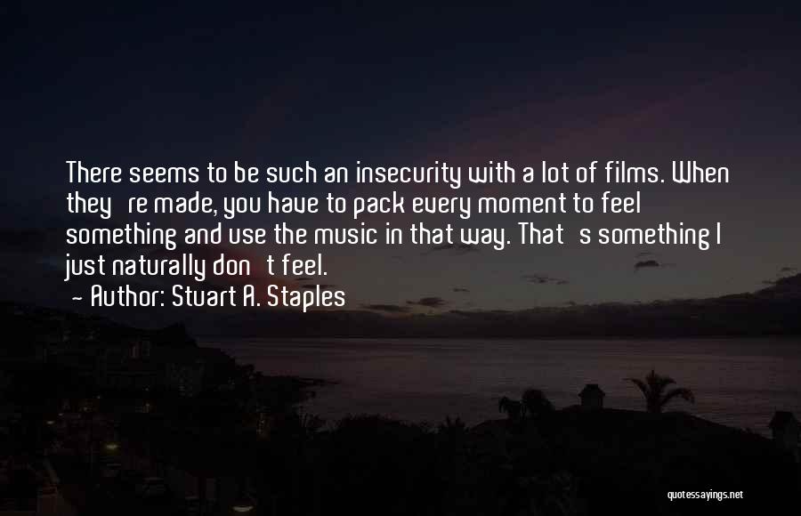 Stuart A. Staples Quotes: There Seems To Be Such An Insecurity With A Lot Of Films. When They're Made, You Have To Pack Every