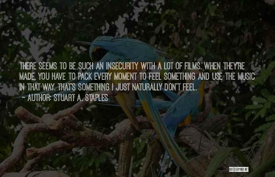 Stuart A. Staples Quotes: There Seems To Be Such An Insecurity With A Lot Of Films. When They're Made, You Have To Pack Every